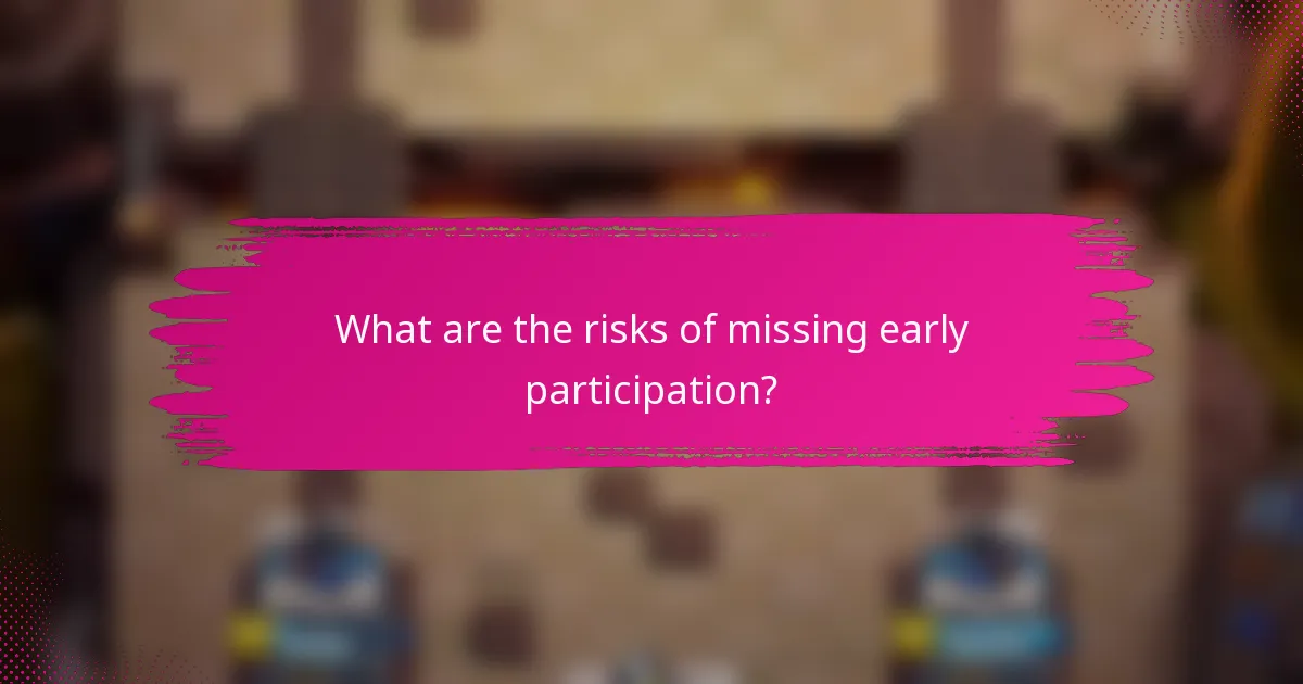 What are the risks of missing early participation?